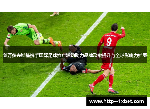 莱万多夫斯基携手国际足球推广活动助力品牌形象提升与全球影响力扩展