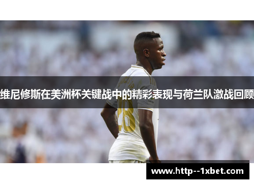 维尼修斯在美洲杯关键战中的精彩表现与荷兰队激战回顾