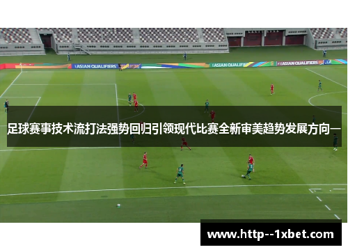 足球赛事技术流打法强势回归引领现代比赛全新审美趋势发展方向一