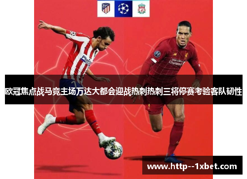 欧冠焦点战马竞主场万达大都会迎战热刺热刺三将停赛考验客队韧性