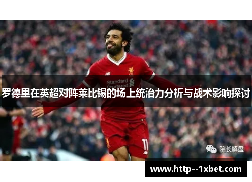 罗德里在英超对阵莱比锡的场上统治力分析与战术影响探讨