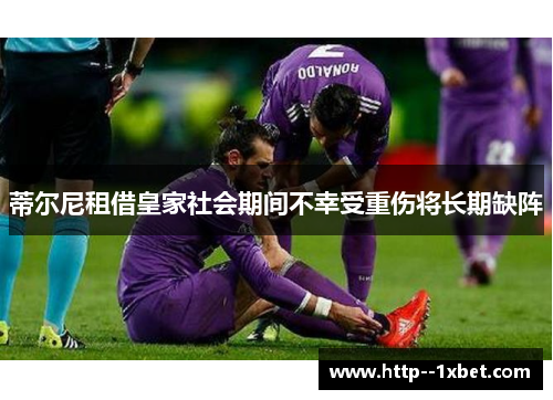 蒂尔尼租借皇家社会期间不幸受重伤将长期缺阵 蒂尔尼租借皇家社会期间不幸受重伤将长期缺阵
