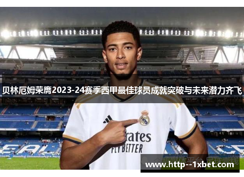 贝林厄姆荣膺2023-24赛季西甲最佳球员成就突破与未来潜力齐飞