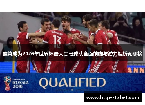谁将成为2026年世界杯最大黑马球队全面前瞻与潜力解析预测榜