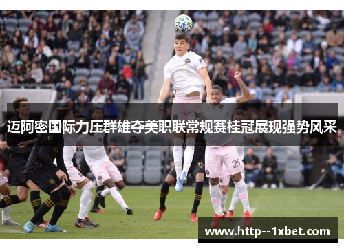 迈阿密国际力压群雄夺美职联常规赛桂冠展现强势风采 迈阿密国际力压群雄夺美职联常规赛桂冠展现强势风采
