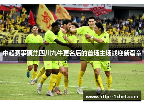 中超赛事聚焦四川九牛更名后的首场主场战迎新篇章 中超赛事聚焦四川九牛更名后的首场主场战迎新篇章