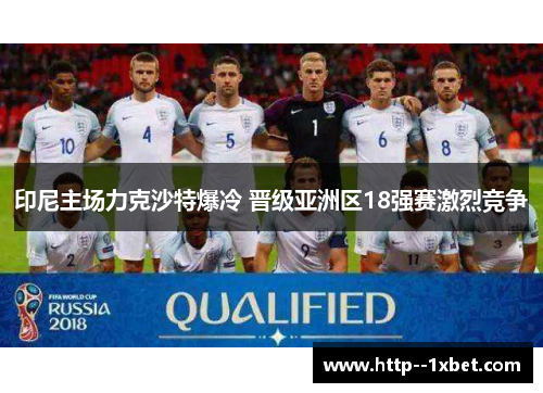 印尼主场力克沙特爆冷 晋级亚洲区18强赛激烈竞争