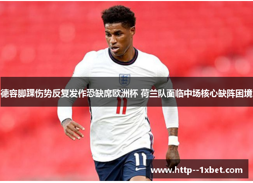 德容脚踝伤势反复发作恐缺席欧洲杯 荷兰队面临中场核心缺阵困境