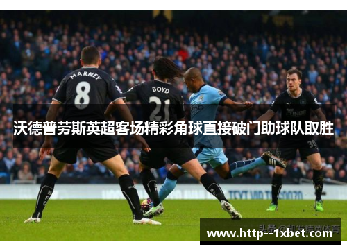 沃德普劳斯英超客场精彩角球直接破门助球队取胜