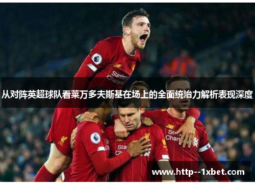 从对阵英超球队看莱万多夫斯基在场上的全面统治力解析表现深度
