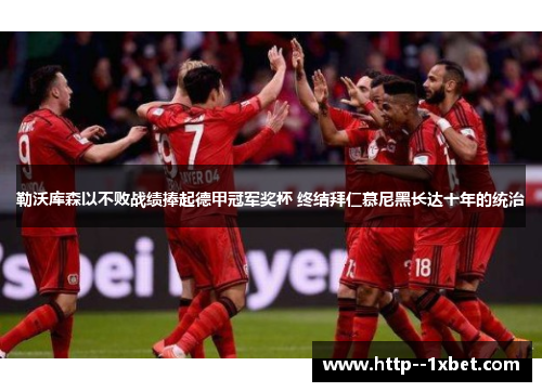 勒沃库森以不败战绩捧起德甲冠军奖杯 终结拜仁慕尼黑长达十年的统治