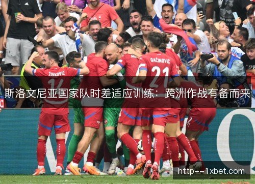 斯洛文尼亚国家队时差适应训练：跨洲作战有备而来